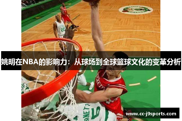 姚明在NBA的影响力：从球场到全球篮球文化的变革分析