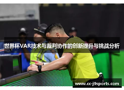 世界杯VAR技术与裁判协作的创新提升与挑战分析