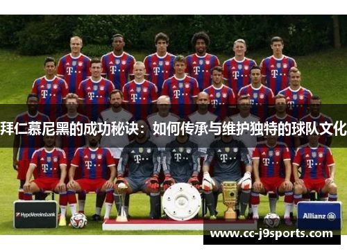 拜仁慕尼黑的成功秘诀：如何传承与维护独特的球队文化