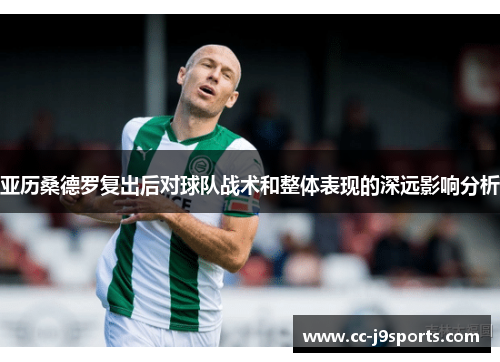 亚历桑德罗复出后对球队战术和整体表现的深远影响分析