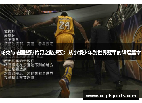 帕克与法国篮球传奇之路探索：从小镇少年到世界冠军的辉煌篇章