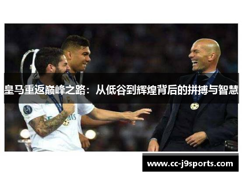 皇马重返巅峰之路：从低谷到辉煌背后的拼搏与智慧