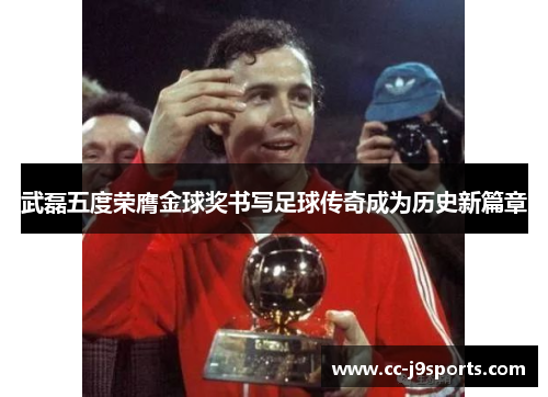 武磊五度荣膺金球奖书写足球传奇成为历史新篇章
