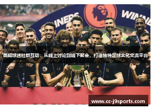 英超球迷社群互动：从线上讨论到线下聚会，打造独特足球文化交流平台