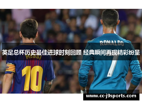 英足总杯历史最佳进球时刻回顾 经典瞬间再现精彩纷呈