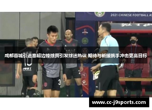 成都蓉城引进塞超边锋球员引发球迷热议 期待与新援携手冲击更高目标