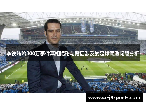李铁贿赂300万事件真相揭秘与背后涉及的足球腐败问题分析