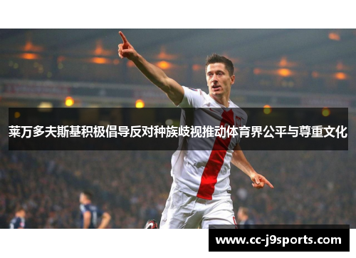 莱万多夫斯基积极倡导反对种族歧视推动体育界公平与尊重文化