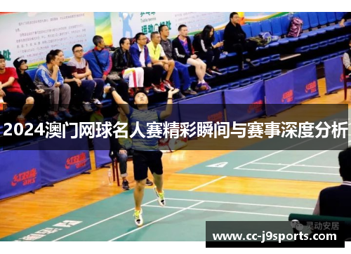 2024澳门网球名人赛精彩瞬间与赛事深度分析