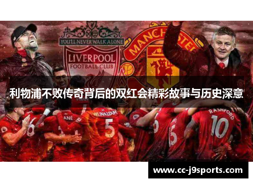 利物浦不败传奇背后的双红会精彩故事与历史深意
