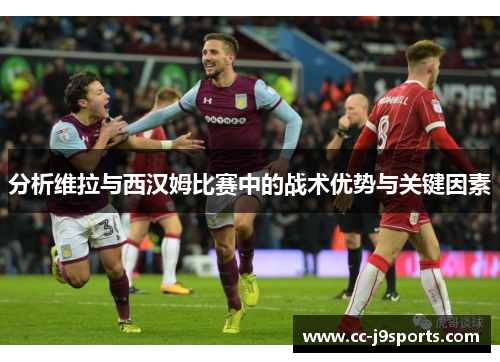 分析维拉与西汉姆比赛中的战术优势与关键因素