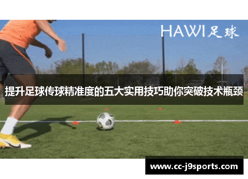 提升足球传球精准度的五大实用技巧助你突破技术瓶颈