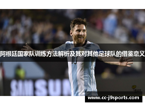 阿根廷国家队训练方法解析及其对其他足球队的借鉴意义