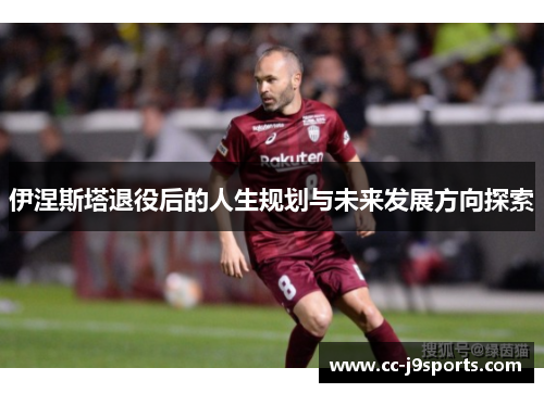 伊涅斯塔退役后的人生规划与未来发展方向探索