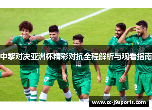 中黎对决亚洲杯精彩对抗全程解析与观看指南