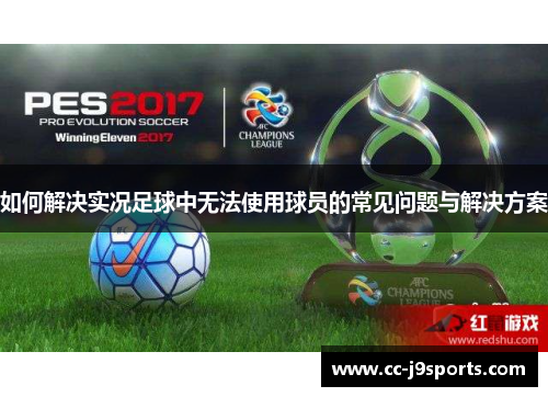 如何解决实况足球中无法使用球员的常见问题与解决方案
