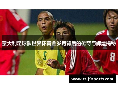 意大利足球队世界杯黄金岁月背后的传奇与辉煌揭秘