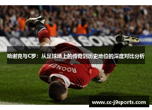 哈谢克与C罗：从足球场上的传奇到历史地位的深度对比分析