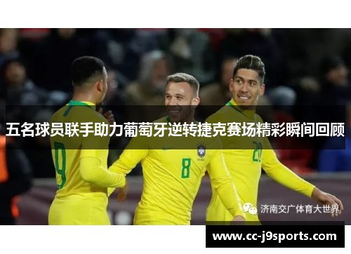 五名球员联手助力葡萄牙逆转捷克赛场精彩瞬间回顾 五名球员联手助力葡萄牙逆转捷克赛场精彩瞬间回顾