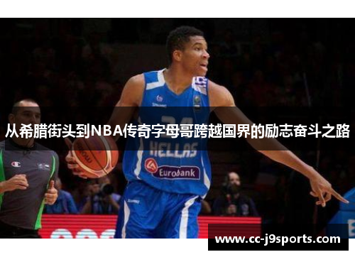 从希腊街头到NBA传奇字母哥跨越国界的励志奋斗之路 从希腊街头到NBA传奇字母哥跨越国界的励志奋斗之路
