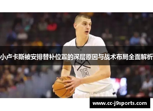 小卢卡斯被安排替补位置的深层原因与战术布局全面解析 小卢卡斯被安排替补位置的深层原因与战术布局全面解析