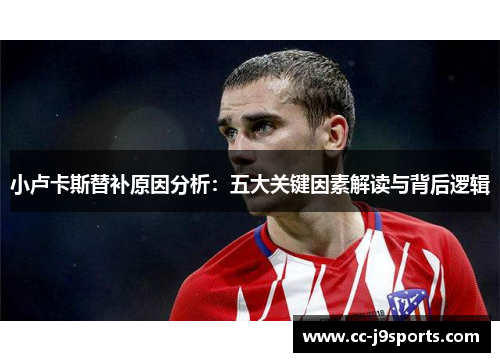 小卢卡斯替补原因分析：五大关键因素解读与背后逻辑