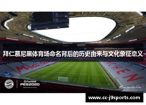 拜仁慕尼黑体育场命名背后的历史由来与文化象征意义