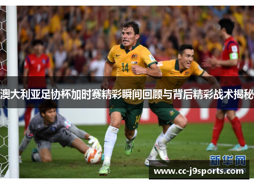 澳大利亚足协杯加时赛精彩瞬间回顾与背后精彩战术揭秘
